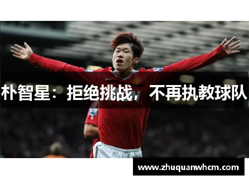 朴智星：拒绝挑战，不再执教球队